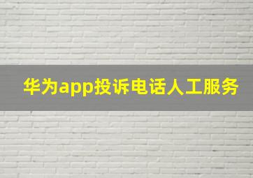 华为app投诉电话人工服务