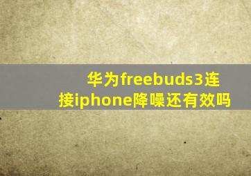 华为freebuds3连接iphone降噪还有效吗