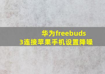 华为freebuds3连接苹果手机设置降噪