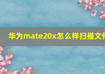 华为mate20x怎么样扫描文件