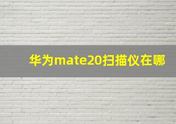 华为mate20扫描仪在哪