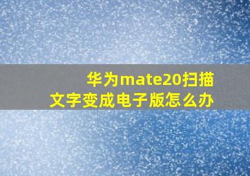 华为mate20扫描文字变成电子版怎么办