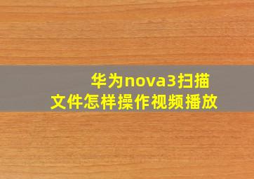 华为nova3扫描文件怎样操作视频播放