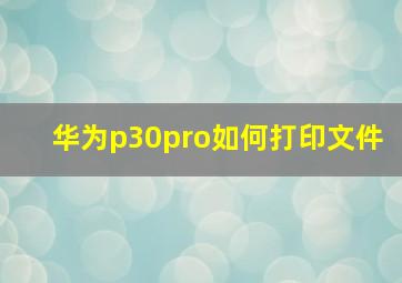 华为p30pro如何打印文件