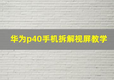 华为p40手机拆解视屏教学