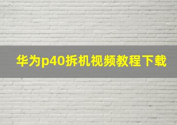 华为p40拆机视频教程下载