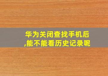 华为关闭查找手机后,能不能看历史记录呢