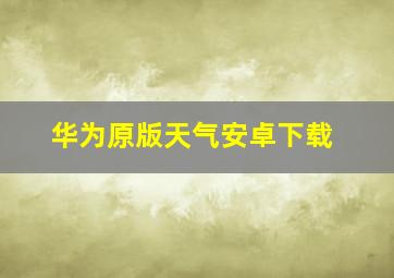 华为原版天气安卓下载