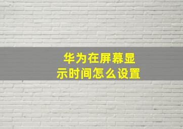 华为在屏幕显示时间怎么设置