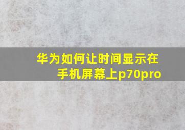 华为如何让时间显示在手机屏幕上p70pro