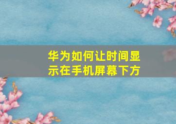 华为如何让时间显示在手机屏幕下方