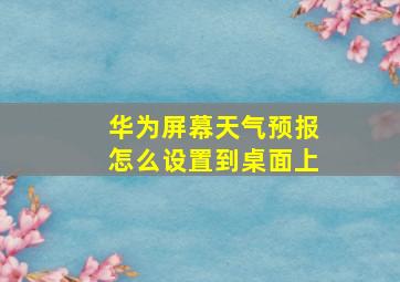 华为屏幕天气预报怎么设置到桌面上