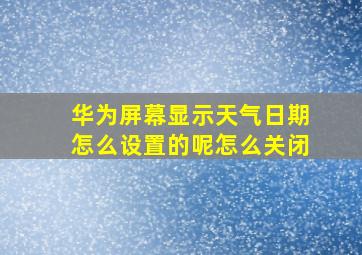 华为屏幕显示天气日期怎么设置的呢怎么关闭