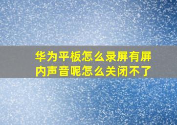 华为平板怎么录屏有屏内声音呢怎么关闭不了