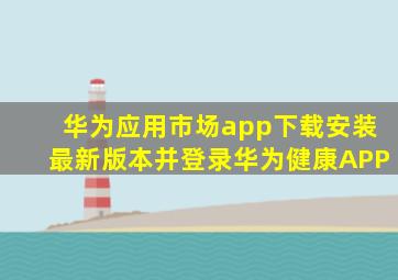 华为应用市场app下载安装最新版本并登录华为健康APP