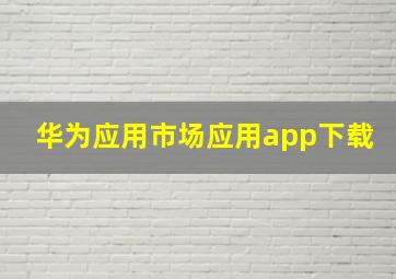 华为应用市场应用app下载