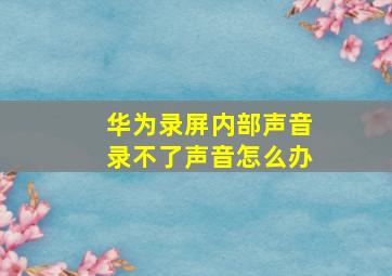 华为录屏内部声音录不了声音怎么办