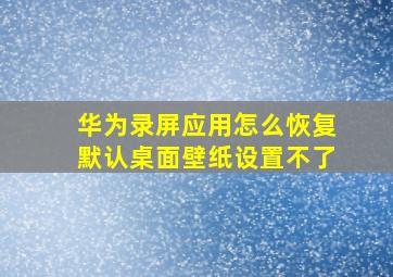 华为录屏应用怎么恢复默认桌面壁纸设置不了