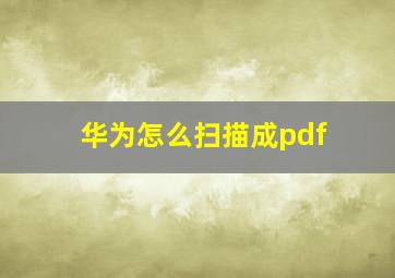 华为怎么扫描成pdf