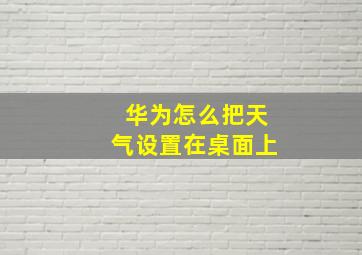 华为怎么把天气设置在桌面上