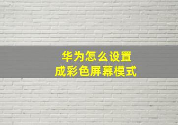 华为怎么设置成彩色屏幕模式