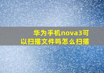 华为手机nova3可以扫描文件吗怎么扫描