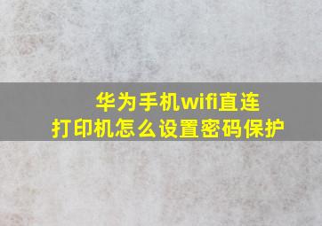 华为手机wifi直连打印机怎么设置密码保护