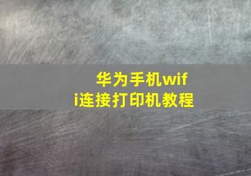 华为手机wifi连接打印机教程