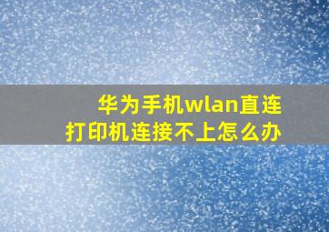 华为手机wlan直连打印机连接不上怎么办