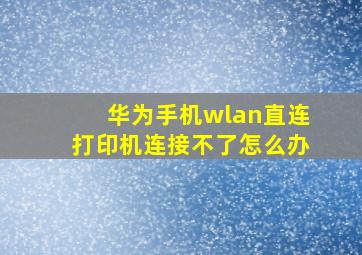 华为手机wlan直连打印机连接不了怎么办