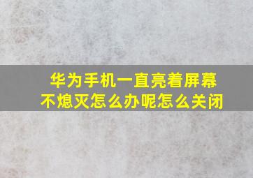 华为手机一直亮着屏幕不熄灭怎么办呢怎么关闭