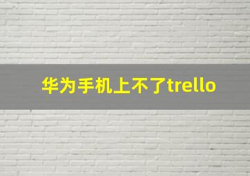 华为手机上不了trello