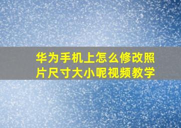 华为手机上怎么修改照片尺寸大小呢视频教学