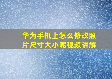 华为手机上怎么修改照片尺寸大小呢视频讲解