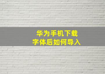 华为手机下载字体后如何导入