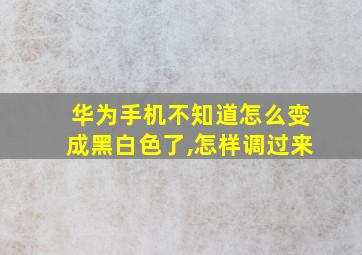 华为手机不知道怎么变成黑白色了,怎样调过来