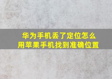 华为手机丢了定位怎么用苹果手机找到准确位置