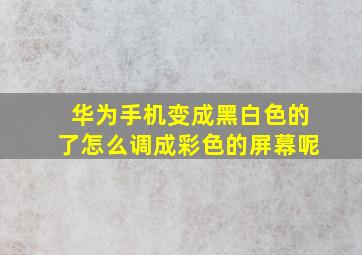 华为手机变成黑白色的了怎么调成彩色的屏幕呢