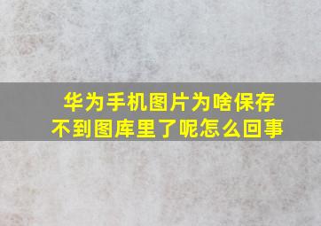 华为手机图片为啥保存不到图库里了呢怎么回事