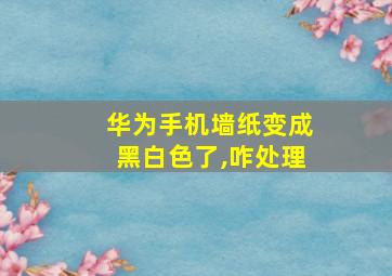 华为手机墙纸变成黑白色了,咋处理