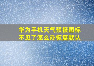 华为手机天气预报图标不见了怎么办恢复默认