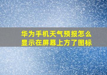 华为手机天气预报怎么显示在屏幕上方了图标