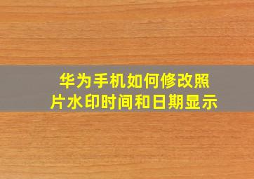 华为手机如何修改照片水印时间和日期显示