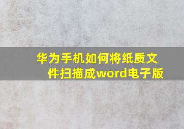 华为手机如何将纸质文件扫描成word电子版