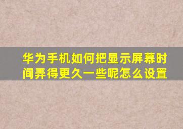 华为手机如何把显示屏幕时间弄得更久一些呢怎么设置