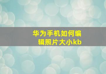 华为手机如何编辑照片大小kb