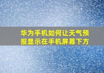 华为手机如何让天气预报显示在手机屏幕下方