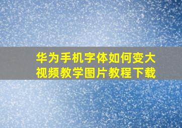 华为手机字体如何变大视频教学图片教程下载