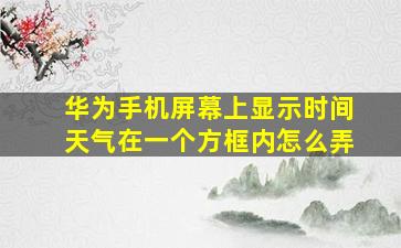 华为手机屏幕上显示时间天气在一个方框内怎么弄