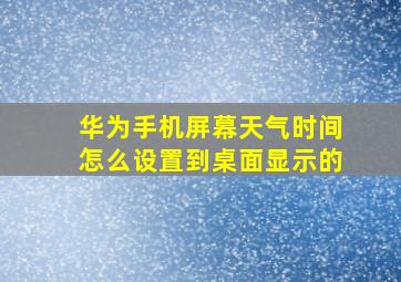 华为手机屏幕天气时间怎么设置到桌面显示的